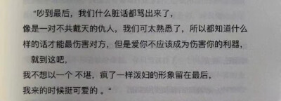 “吵到最后，我们什么脏话都骂出来了，
像是一对不共戴天的仇人，我们可太熟悉了，所以都知道什么样的话才能最伤害对方，但是爱你不应该成为伤害你的利器，
就到这吧，
我不想以一个不堪，疯了一样泼妇的形象留在最…