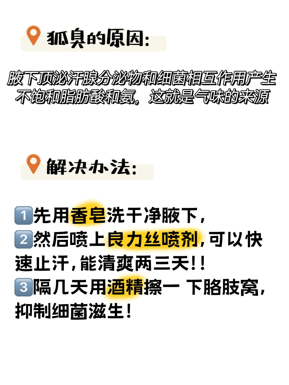 狐臭界的黑马！！用一次就惊艳一次！
夏天来啦，狐臭党们的噩梦又开始了，胳肢窝总是出汗浸湿短 袖，还有一股难以形容的味道。这时候就需要一个止汗露！我 也是最近才挖到的方法：先用香皂洗干净腋下，然后喷上良力 丝喷剂，可以快速止汗，能清爽两三天！！隔几天用酒精擦一 下胳肢窝，抑制细箘滋生！
我用了一段时间狐臭就已经淡了很多！
希望大家没有暴汗异味烦恼！！ 