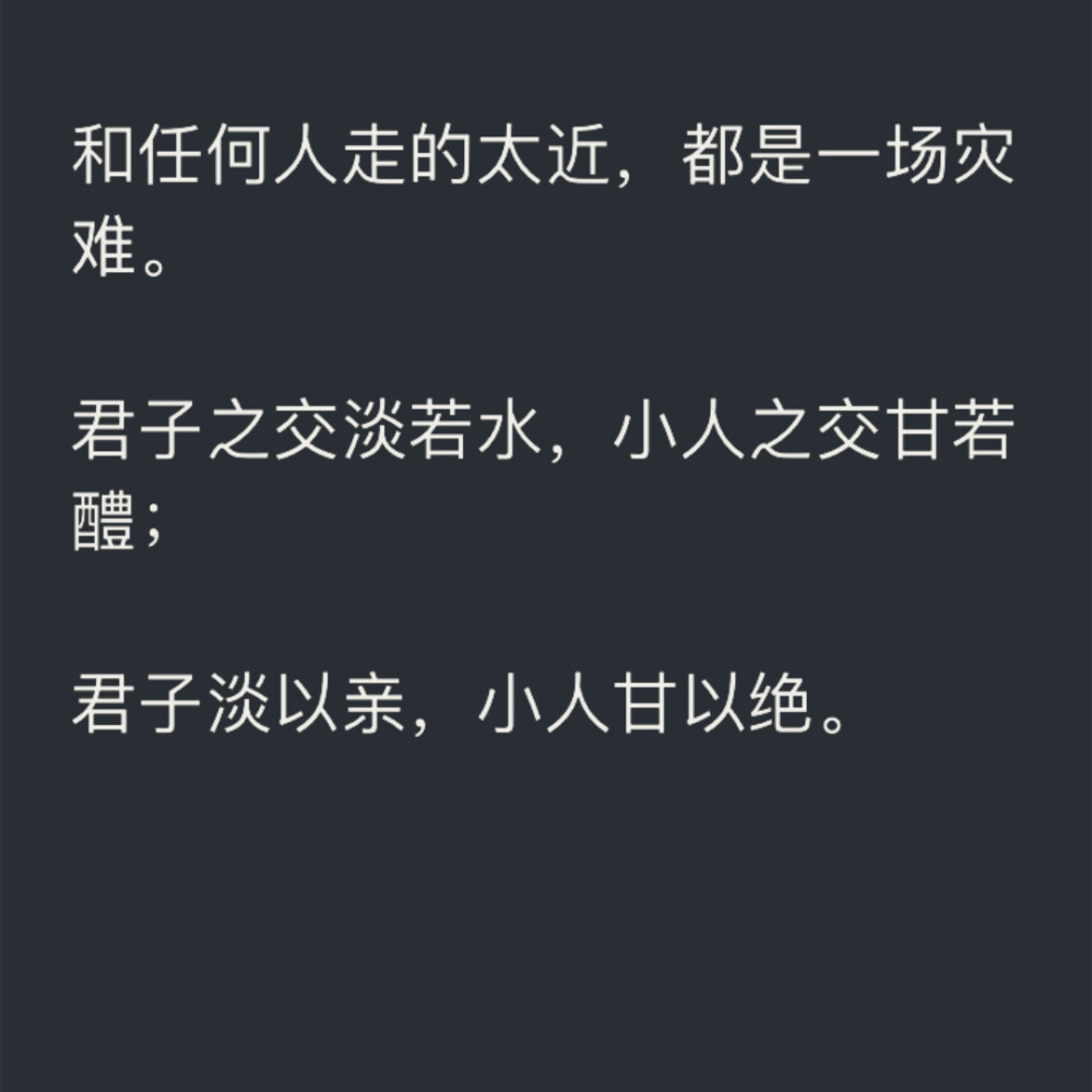 和任何人走的太近，都是一场灾难。
君子之交淡若水，小人之交甘若醴；
君子淡以亲，小人甘以绝。