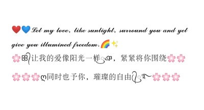 Let my love, like sunlight, surround you and yet give you illuminate freedom.让我的爱像阳光一样，紧紧将你围绕，同时也予你璀璨的自由。