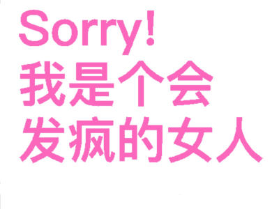 Sorry！我是个会发疯的女人。