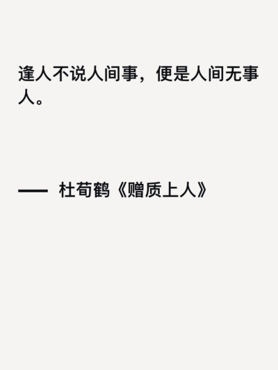 逢人不说人间事，便是人间无事人。
—— 杜荀鹤《赠质上人》 