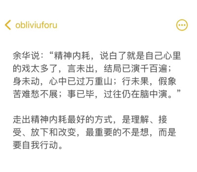 走出精神内耗最好的方式，是理解、接受、放下和改变，最重要的不是想，而是要自我行动
文字 余华 精神内耗
侵权删
