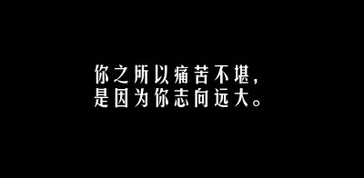 你之所以痛苦不堪，是因为你志向远大