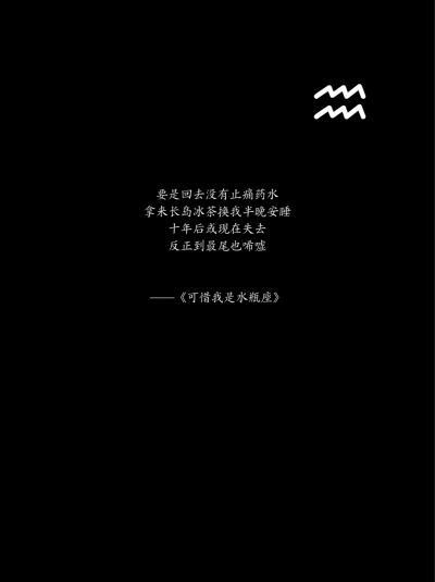 ——原来你是这种水瓶座——
要是回去没有止痛药水
拿来长岛冰茶换我半晚安睡
十年后或现在失去
反正到最尾也唏嘘
——《原来你是这种水瓶座》