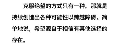 “克服绝望的方式只有一种，那就是持续创造出各种可能性以跨越障碍。简单地说，希望源自于相信有其他选择的存在。”
摘录来自
一生的财富：洛克菲勒写给儿子的38封信 (传世励志经典)