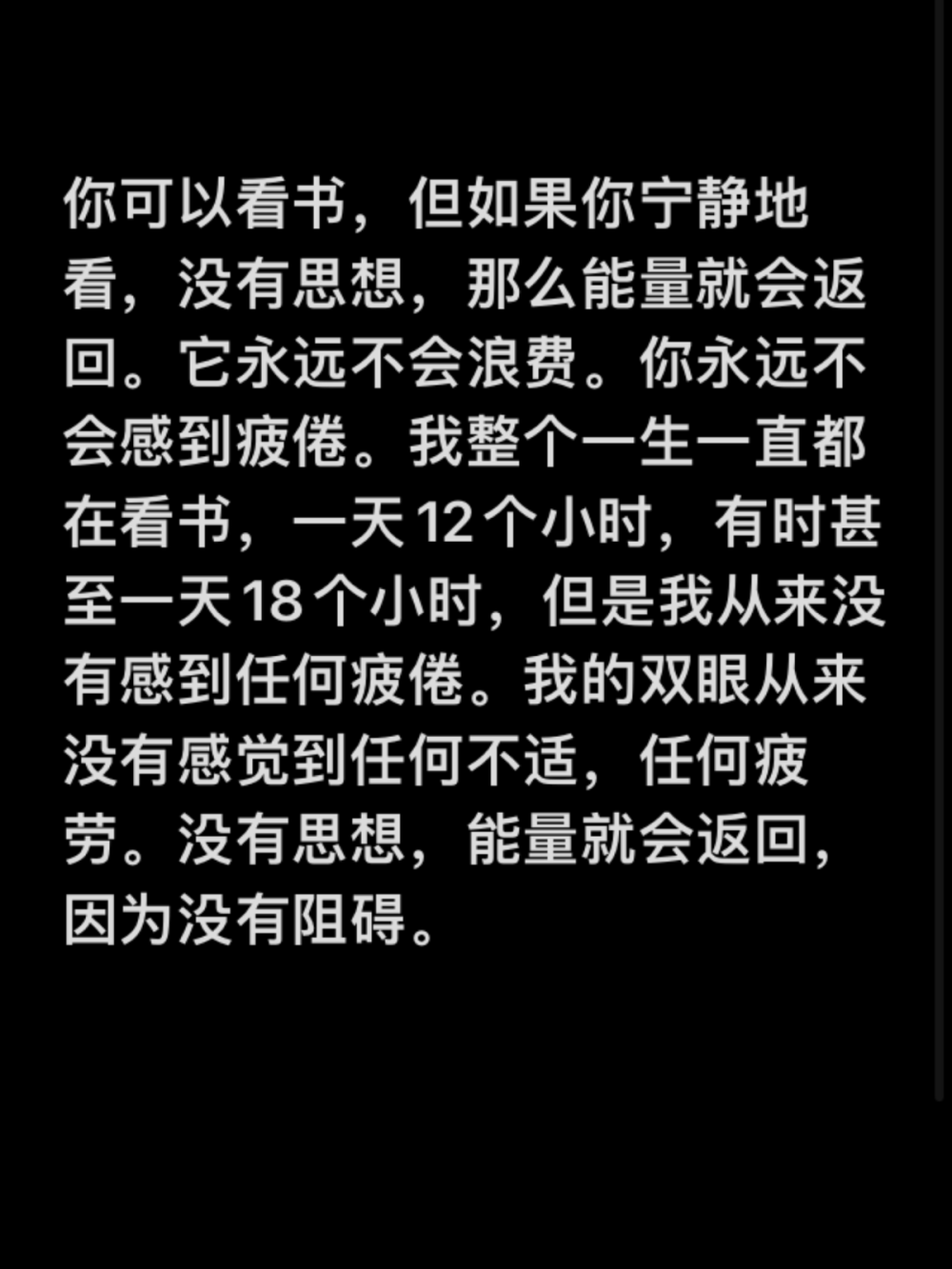 你可以看书，但如果你宁静地看，没有思想，那么能量就会返回。它永远不会浪费。你永远不会感到疲倦。我整个一生一直都在看书，一天12个小时，有时甚至一天18个小时，但是我从来没有感到任何疲倦。我的双眼从来没有感觉到任何不适，任何疲劳。没有思想，能量就会返回，因为没有阻碍。