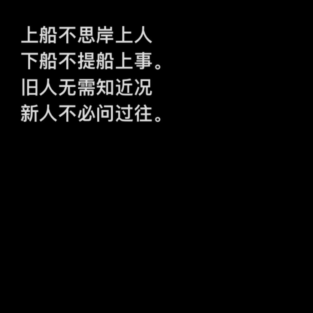 上船不思岸上人
下船不提船上事。
旧人无需知近况
新人不必问过往。
