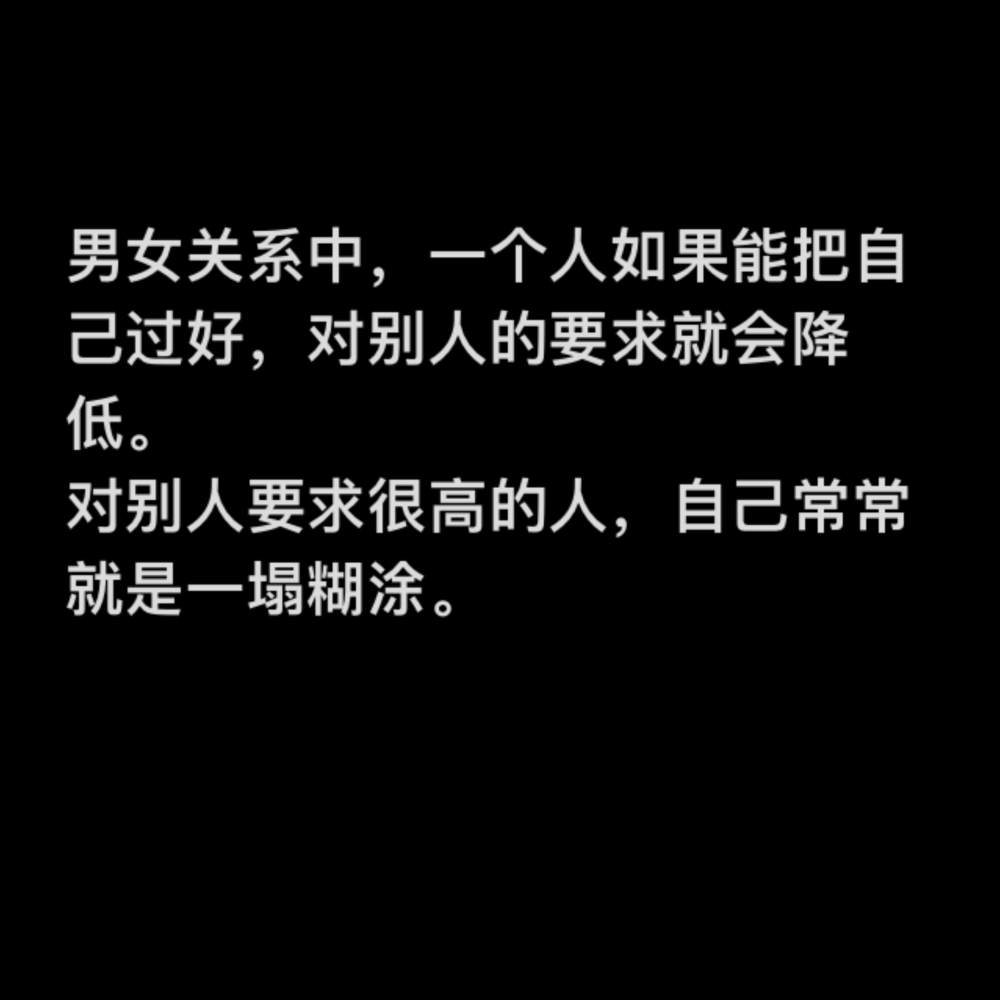 男女关系中，一个人如果能把自己过好，对别人的要求就会降低。对别人要求很高的人，自己常常就是一塌糊涂。 