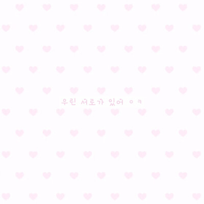 우린 서로가 있어 ㅇㅋ♡