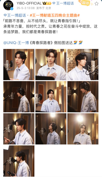 #王一博[超话]# · #王一博献唱五四晚会主题曲#
「前路不吝啬，从不给尽头，就让青春指引我！」
承青年力量，担时代之责。让青春之花在奋斗中绽放，这条追梦路，我们都是青春探路者！
@UNIQ-王一博 《青春探路者》侧…