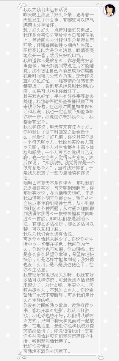 我以为我们永远有话说
昨天晚上我发了好久的呆，思考着一天里发生了什么事，有哪些可以热气腾腾地分享给你。
想了好久好久，点进对话框又退出。我还是会害怕分享给你的日常掉在地上，等待回应的过程似乎总是漫长而煎…