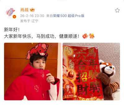 肖战 微博
新年好！
大家新年快乐，马到成功，健康顺遂！[马上有福][马上来财] ​​​