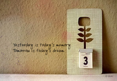 yesterday is today‘s memory Tomorrow is today’s dream