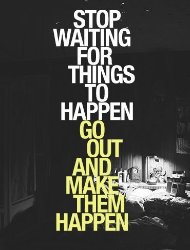 stop waiting for things to happen