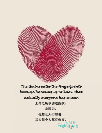 The God creates the fingerprints because he wants us to know that actually everyone has a scar.上帝之所以创造指纹，是因为，他想让人们知道：其实每个人都有伤痕。