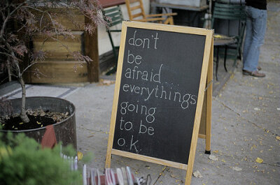 Don't be afraid...everytings going to be ok.