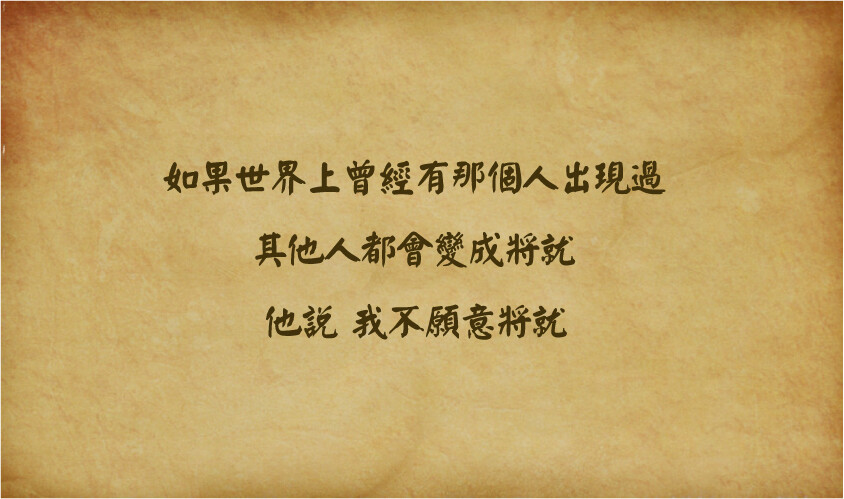 如果世界上曾經有那個人出現過，其他人都會變成將就。他說，我不願意將就。——《何以笙簫默》