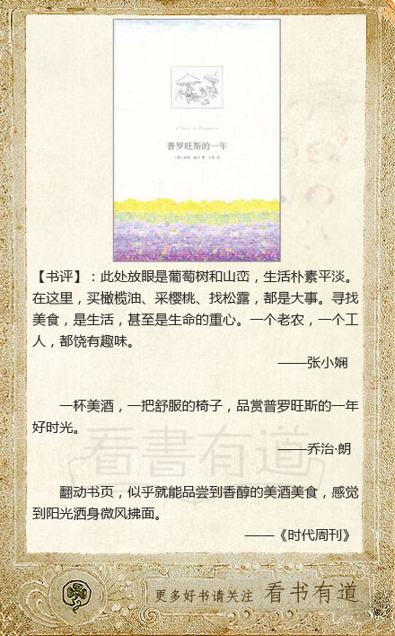 该书雅致而幽默，记录了梅尔隐居乡野第一年的闲情逸趣和悠然自在，传递出一种豁然安宁的生活态度。“普罗旺斯”由此成为闲适生活的代名词。 —— （英）彼得·梅尔《普罗旺斯的一年 》.