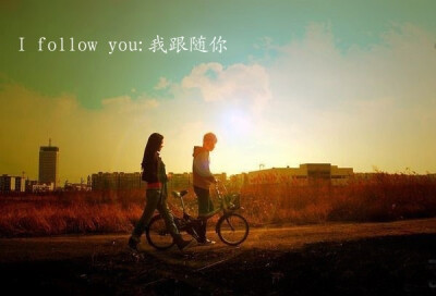 I follow you. 我愿意，跟着你，天涯海角都愿意随你去。