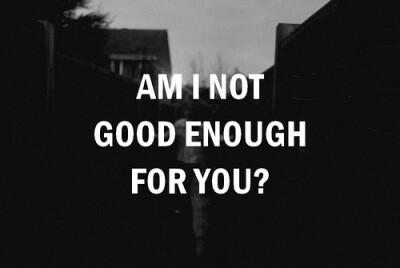 Am I not good enough for you?