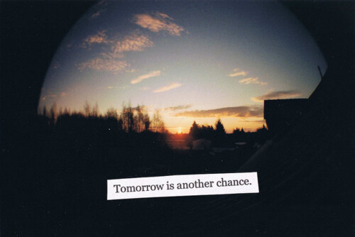 Tomorrow is another chance.