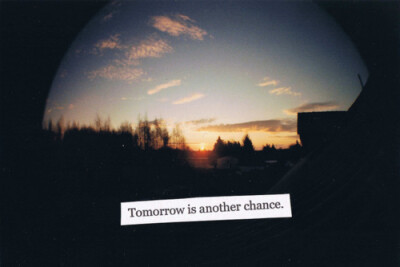 Tomorrow is another chance.