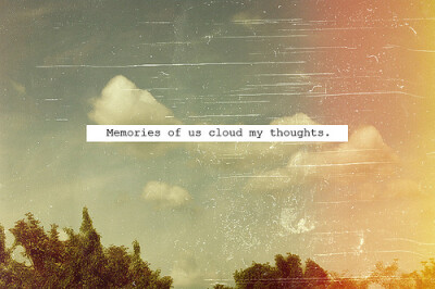 Memorie of us cloud my thoughts.