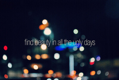 find beauty in all the ugly days