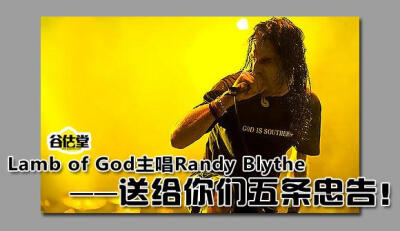 作为当今最具影响力的摇滚巨星之一，Randy Blythe对于如何商业运作极端音乐有着丰富的个人见解，作为著名的金属主唱，他一直以自己的职业为荣，现在外界对他们2012年的新专辑《Resolution》期待颇高，相信他的五条忠…