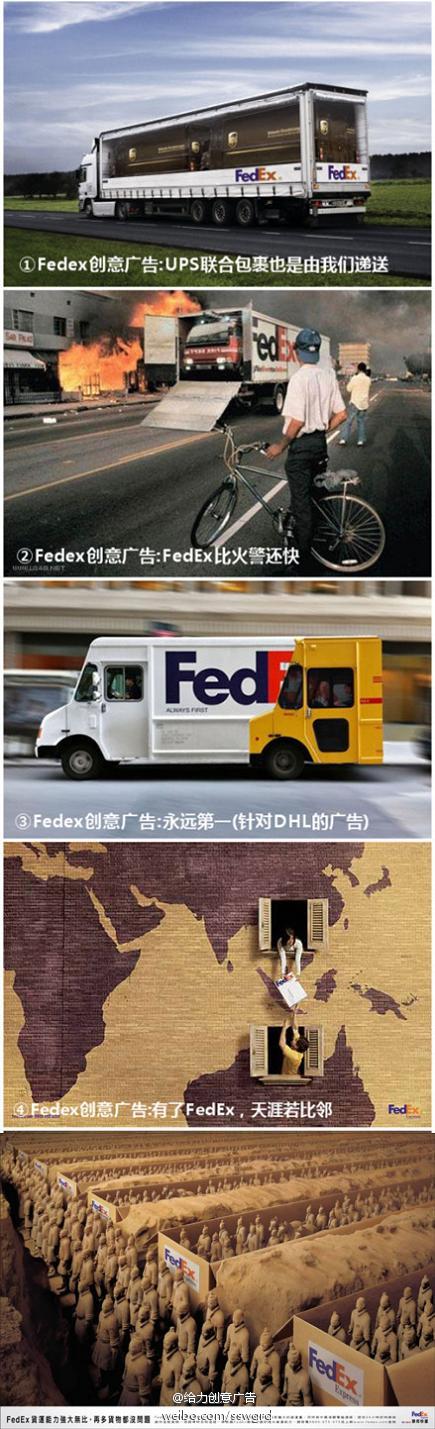 全球快递巨头中联邦快递FedEx的广告一直以创新闻名,如图:1、UPS联合包裹也是由我们递送(针对UPS的广告)；2、FedEx比火警还快,所以用我们家快递运救火车；3、FedEx永远第一(针对DHL 的广告)；4、有了FedEx,天涯若比邻；5、FedEx货运能力强大无比,再多货物都没问题