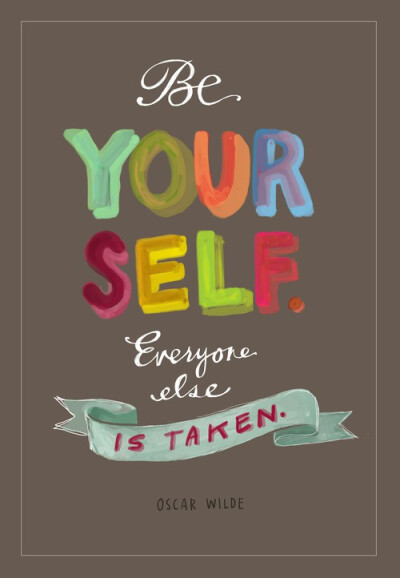 Be yourself ,everyone else is taken .