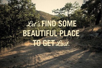 Let's find some beautiful place to get lost .