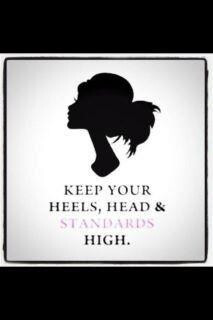 keep your heels ,head & standards high .