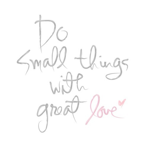 DO small things with great love !