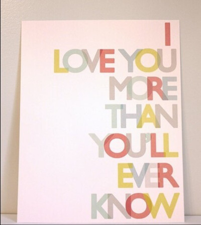 I LOVE YOU MORE THAN YOU'LL EVER KNOW .