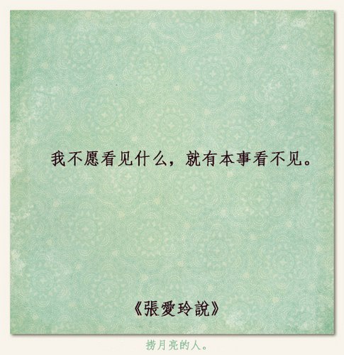 张爱玲说：我不愿看见什么，就有本事看不见。