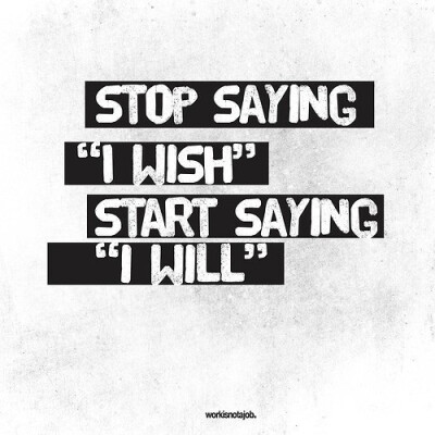 STOP SAYING “I WISH ”，START SAYING “ I WILL” 。