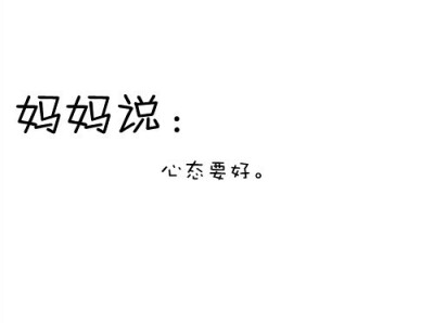 每次大考前，麻麻都会拖着我一遍一遍的念叨“不要紧张心态要放好”。