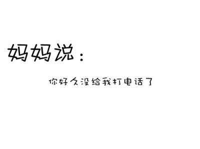 有时候太久没打电话回去，麻麻就会发短信过来“最近干吗呢你，没声音没图像的。”