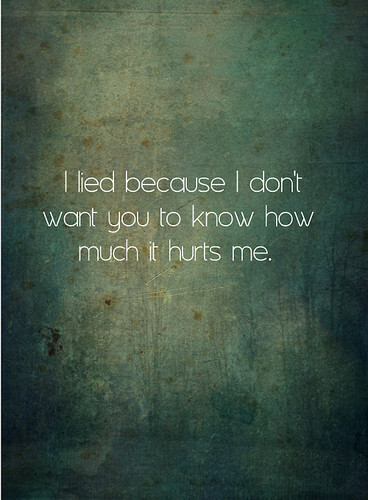 i lied because i don't want u know how much it hurts me