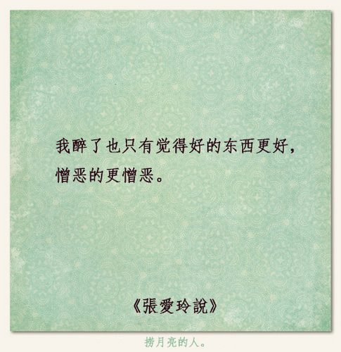 張愛玲說：我醉了也只是觉得好的东西更好，憎恶的更憎恶。