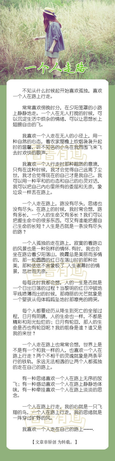 ——《一个人走路》——不知从什么时候起开始喜欢孤独，喜欢一个人在路上行走。一个人的时候 或许会有些寂寞 但是 却会觉得那才是真正的自己的模样。