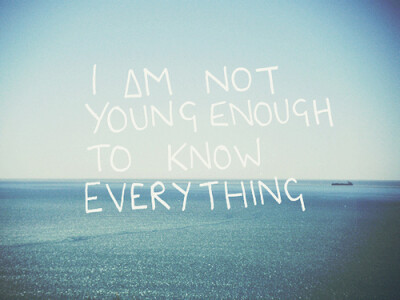 I am not young enough to konw everything