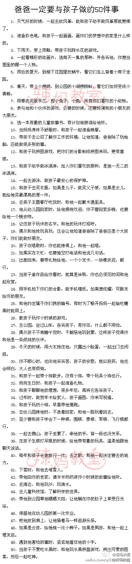 爸爸一定要与孩子做的50件事】刘墉曾说过，许多爸爸在孩子的图画里，没有手。因为爸爸们工作太忙，很少和自己的孩子在一起，他们想不起和爸爸一起做过的事。如果你正好也是一位很忙的爸爸，抽些时间，和孩子做这些事，让孩子知道你对他的爱，并不比妈妈少！