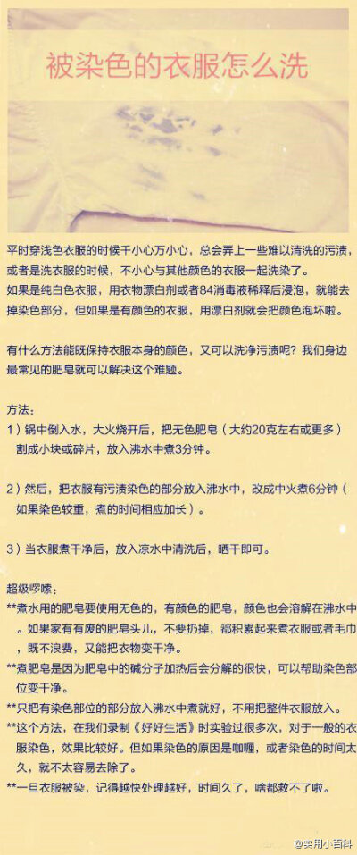 【被染色的衣服怎么洗】如果是純白色衣服，用衣物漂白劑或者84消毒液稀釋后浸泡，就能去掉染色部分，但如果是有顏色的衣服，用漂白劑就會把顏色泡壞啦。那就試試這個小方法吧.