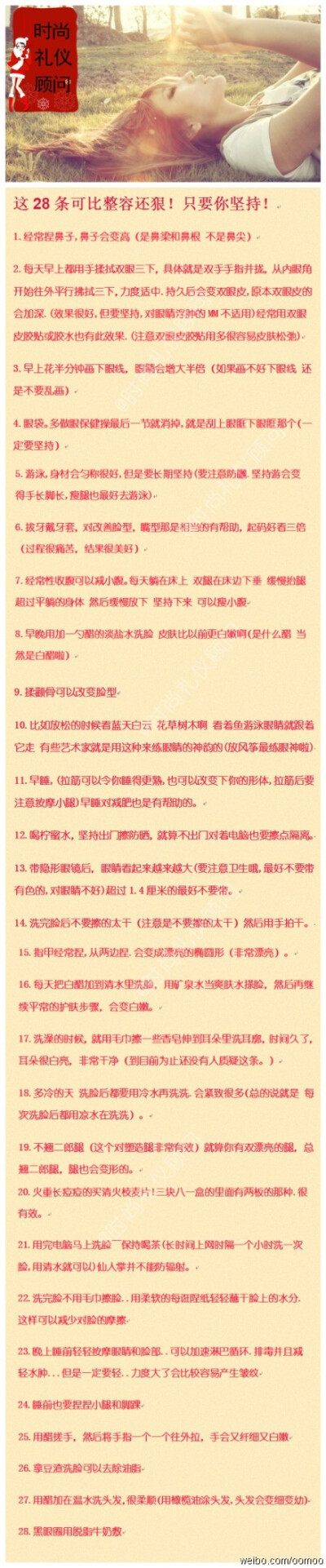 【比整容还狠的28条】很多时候我们的一些都做都会影响到我们日后的生活甚至可以把自己的样貌给改变。这是真的哟，以下28条可是比整容还狠呢。虽然狠但你也要坚持否则就没效果了