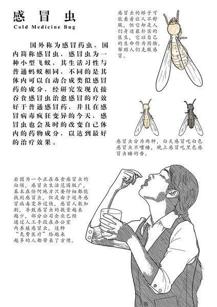 国外称为感冒药虫，国内简称感冒虫，感冒虫为一种小型飞蚁，其生活习性与普通蚂蚁相同，不同的是其体内可以自动合成类似感冒药的成分，经研究发现直接吞食感冒虫治愈感冒的疗效好于普通感冒药，并且在感冒病毒疯狂变异的今天，感冒虫也会及时的改变自己体内的药物成分，以达到最好的治疗效果。