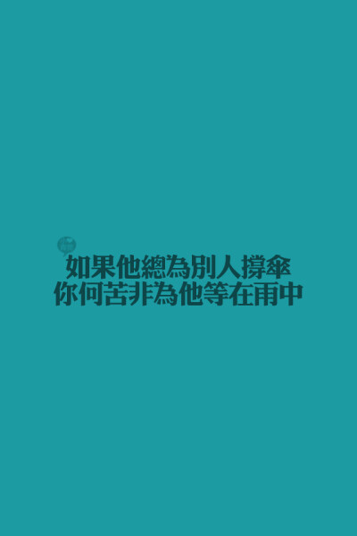 如果他总为别人撑伞，你又何苦非为他等在雨中。 By小青莞