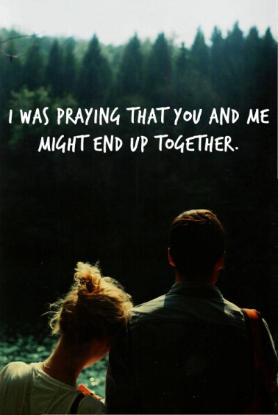 I was praying that you and me might end up together